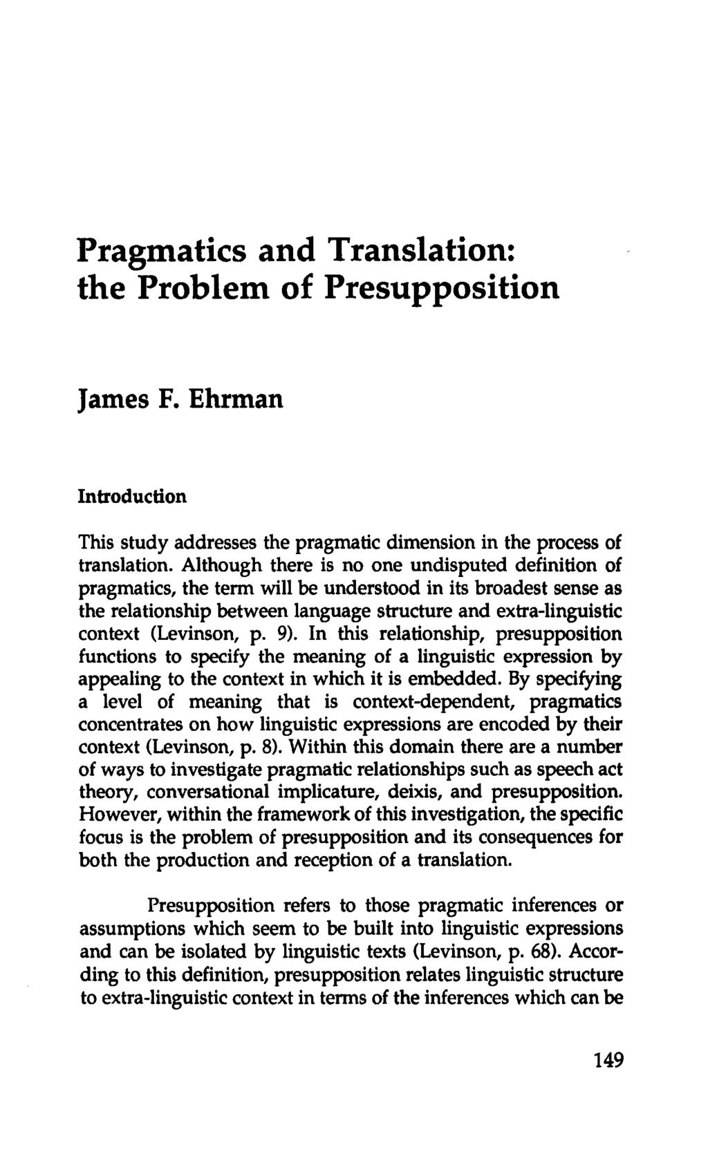 Pragmatics and Translation: the Problem of Presupposition James F. Ehrman Introduction This study addresses the pragmatic dimension in the process of translation.
