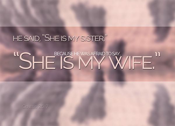 So Abimelech called Isaac and said, Behold, she is your wife. How then could you say, She is my sister?