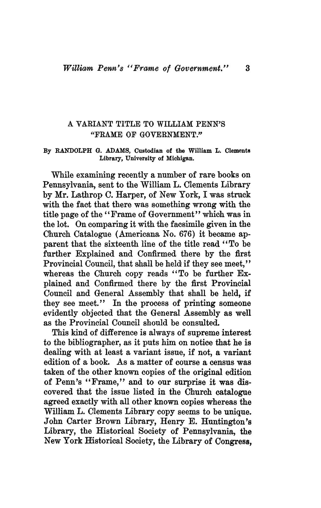 William Penn's "Frame of Government." A VAEIANT TITLE TO WILLIAM PENN'S "FKAME OF GOVERNMENT» By RANDOLPH G. ADAMS, Custodian of the William L. Clements Library, University of Michigan.