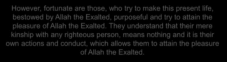 However, fortunate are those, who try to make this present life, bestowed by Allah the Exalted, purposeful