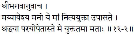 Sri Bhagavan said: Those who fix their minds on me and worship me (with form) ever with supreme faith, I