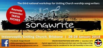 REGISTRATIONS NOW OPEN - SONGWRITE 2018 IN BRISBANE 4 Songwrite 2018, the third national workshop for worship song-writers in the Uniting Church, is being held at Indooroopilly UC, Brisbane, over the