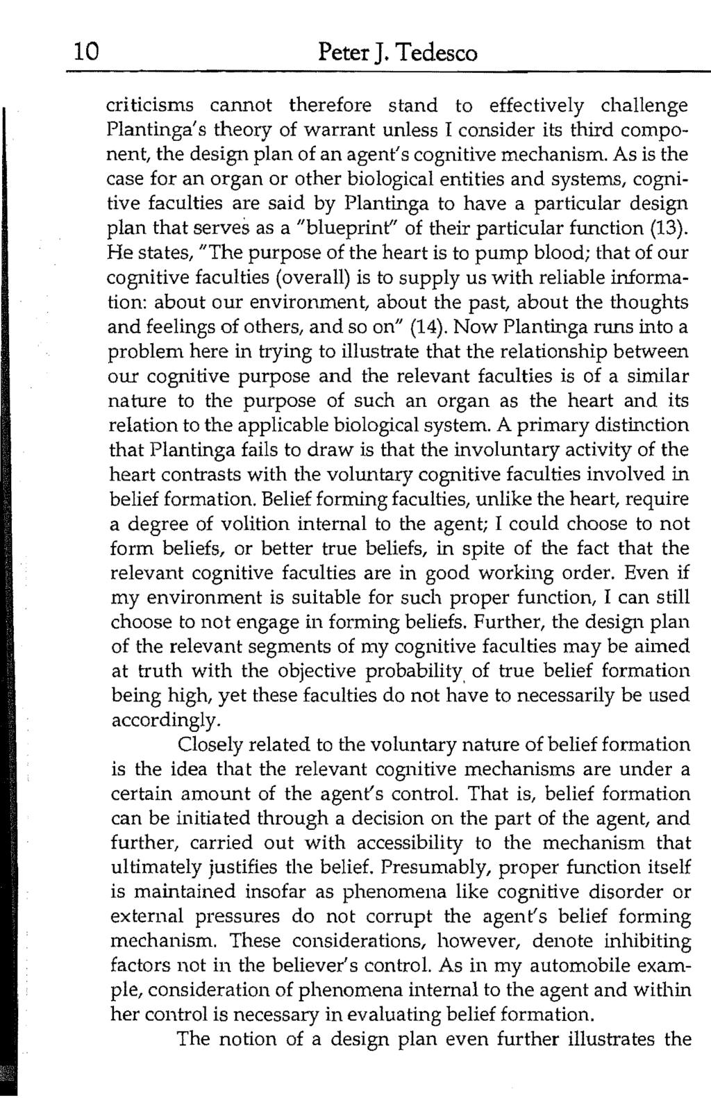 10 Peter J. Tedesco criticisms cannot therefore stand to effectively challenge Plantinga's theory of warrant unless I consider its third component, the design plan of an agent's cognitive mechanism.
