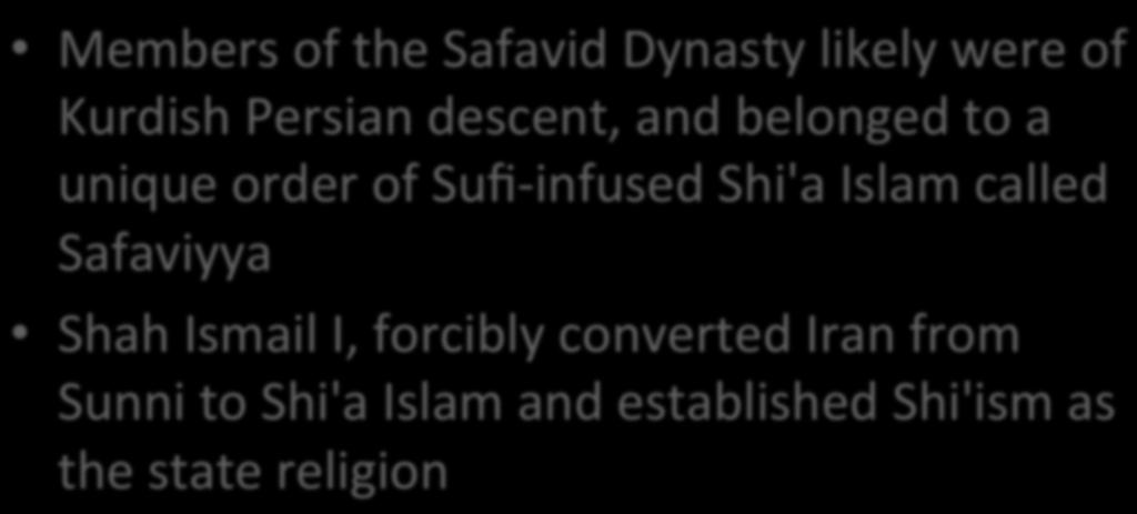 Shah Ismail I Members of the Safavid Dynasty likely were of Kurdish Persian descent, and belonged to a unique order of Sufi- infused