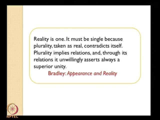 independent of each other. So, from this context if you come to understand the position of idealism which is advocated by Bradley; here is a quote from Bradley.