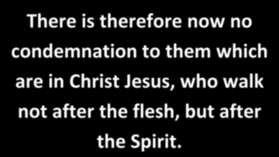 There is therefore now no condemnation to them which are in