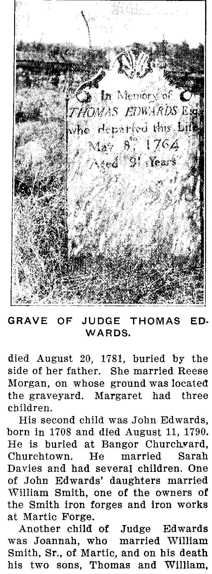 who departed GRAVE OF JUDGE THOMAS ED- WARDS. died August 20, 1781, buried by the side of her father. She married Reese Morgan, on whose ground was located the graveyard. Margaret had three children.