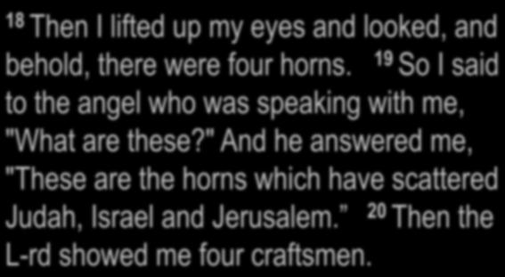 Zechariah 1:18-21 18 Then I lifted up my eyes and looked, and behold, there were four horns. 19 So I said to the angel who was speaking with me, "What are these?