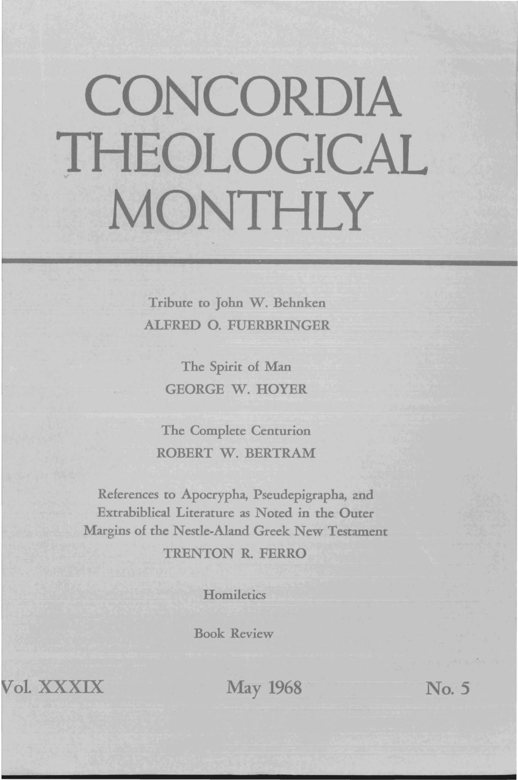 CONCORDIA THEOLOGICAL MONTHLY Tribute to John W. Behnken ALFRED O. FUERBRINGER The Spirit of Man GEORGE W. HOYER The Complete Centurion ROBERT W.