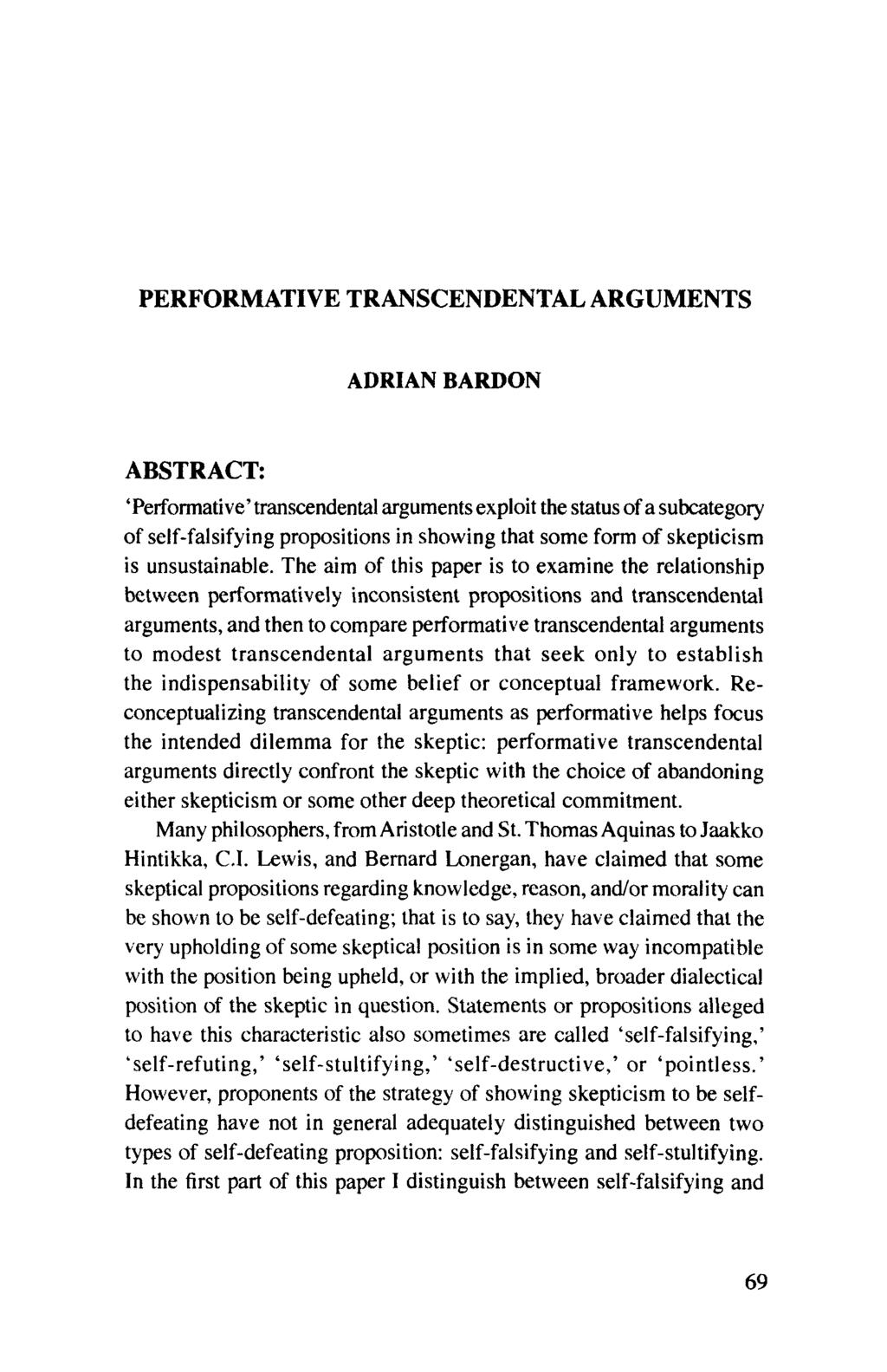 PERFORMATIVE TRANSCENDENTAL ARGUMENTS ADRIAN BARDON ABSTRACT: 'Performative' transcendental arguments exploit the status of a subcategory of self-falsifying propositions in showing that some form of