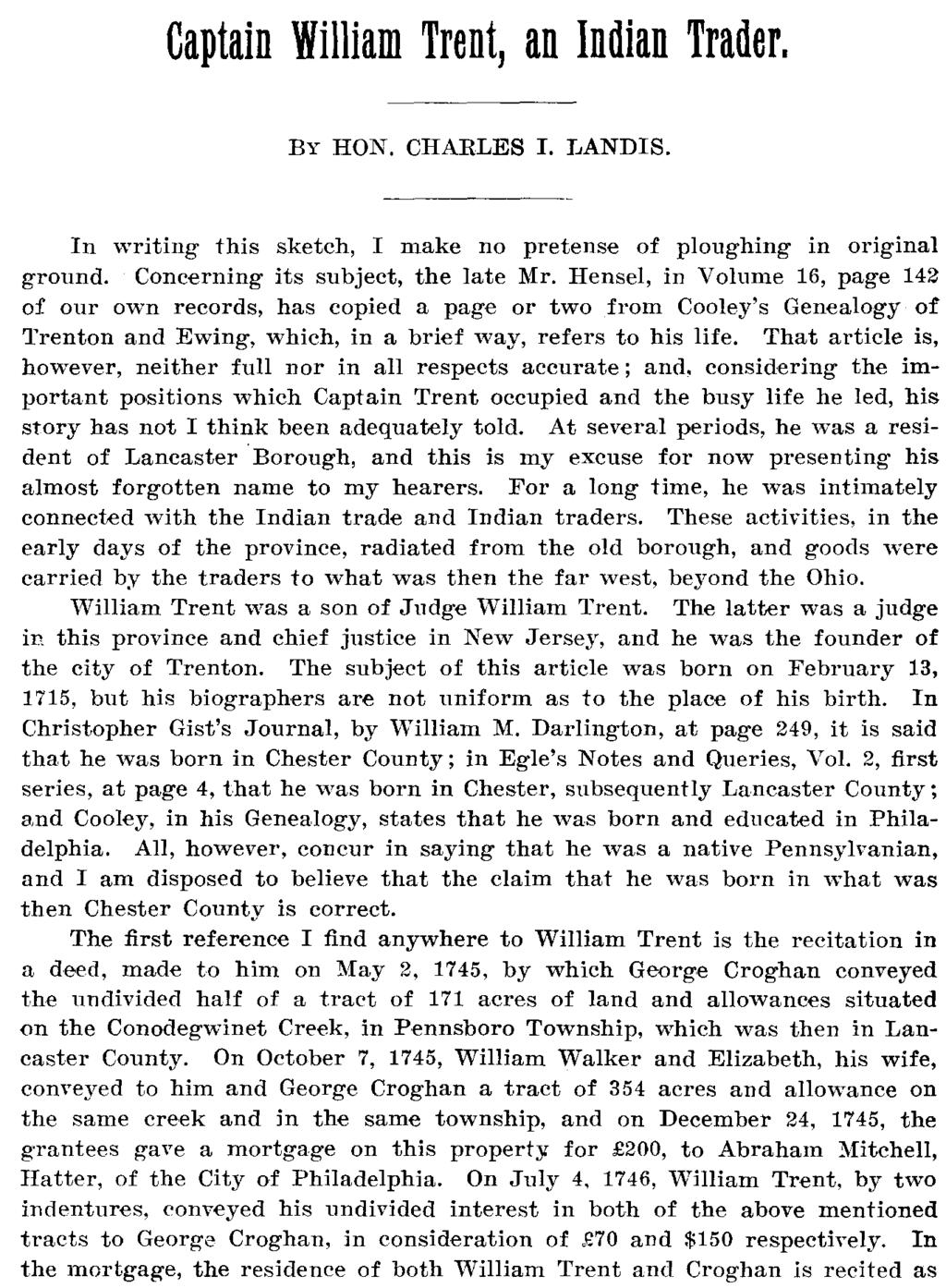 Captain William Trent, an Indian Trader. BY HON. CHARLES I. LANDIS. In writing this sketch, I make no pretense of ploughing in original ground. Concerning its subject, the late Mr.