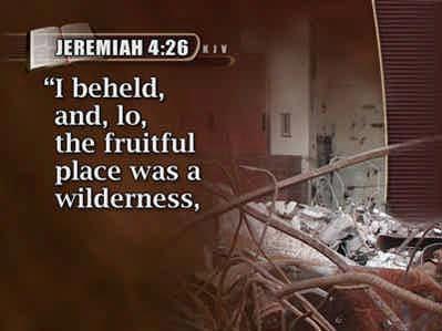 (Text: Jeremiah 4:26) Again Jeremiah says, I beheld, and, lo, the fruitful place was a wilderness, 85 and all the cities thereof were broken down at the