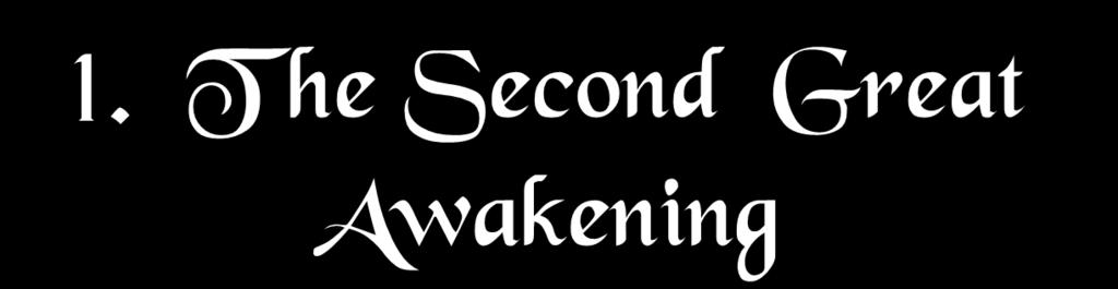 1. T he Second Great Awakening Spiritual Reform From Within [Religious Revivalism] Social Reforms &