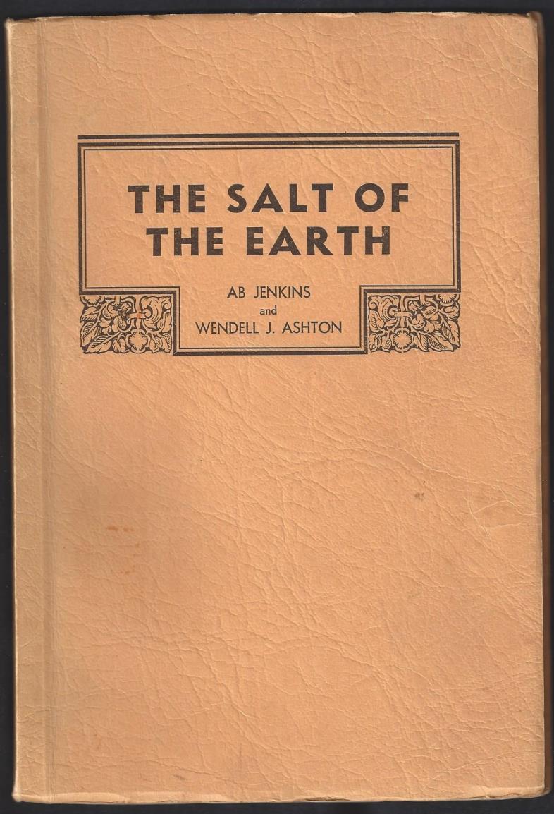Fastest Man on Four Wheels 11- Jenkins, Ab and Wendell J. Ashton. The Salt of the Earth. Salt Lake City: The Deseret News Press, 1939. First Edition. 78pp. Octavo [22 cm] Yellow printed wrappers.