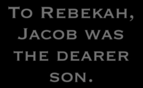 To Rebekah, Jacob was the dearer son.