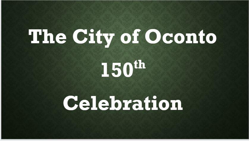 Today we re celebrating the 150th anniversary of the incorporation of the city of Oconto.