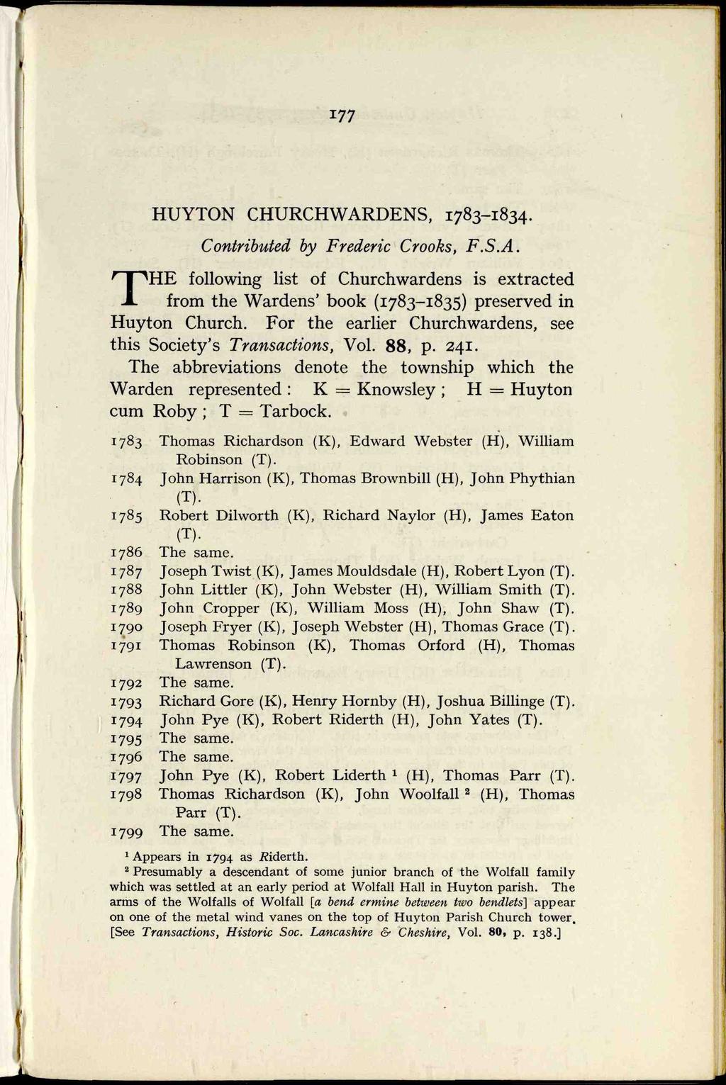 HUYTON CHURCHWARDENS, 1783-1834. Contributed by Frederic Crooks, F.S.A. THE following list of Churchwardens is extracted from the Wardens' book (1783-1835) preserved in Huyton Church.