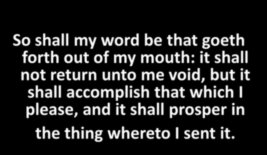 So shall my word be that goeth forth out of my mouth: it shall not return unto me void, but