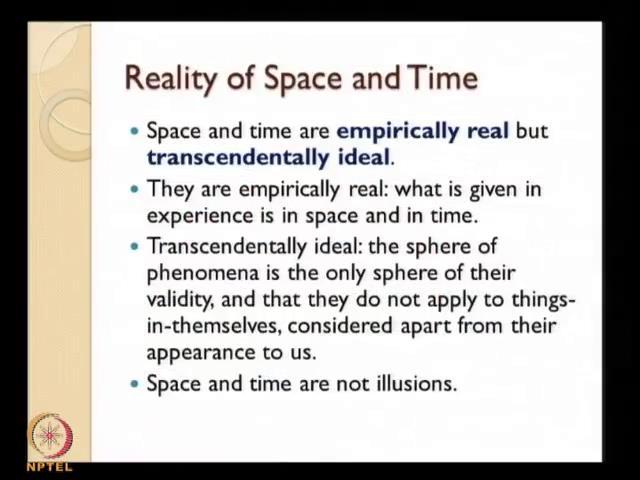(Refer Slide Time: 25:44) They are empirically real means what is given in experience is in space and in time in that sense they are real and they are transcendentally ideal because the sphere of