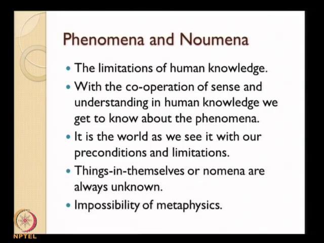 (Refer Slide Time: 45:49) And it is in this context you have a distinction between noumena and phenomena, which have already mentioned and this distinction is going to play a very important role in