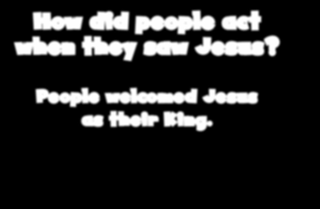 How did people act when they saw Jesus?