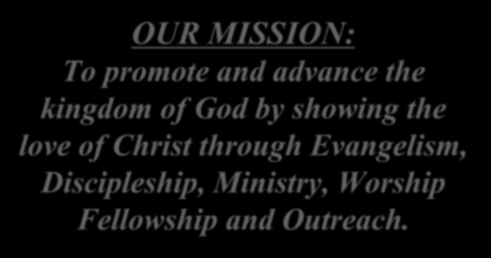 OUR MISSION: To promote and advance the kingdom of God by showing the love of
