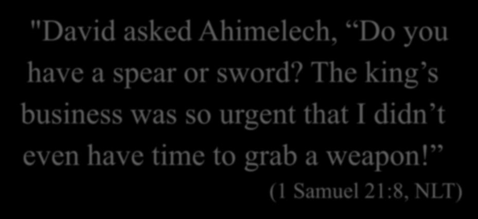"David asked Ahimelech, Do you have a spear or sword?