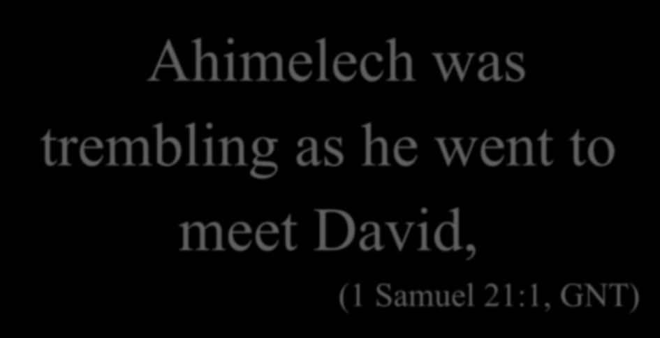 Ahimelech was trembling as he went to meet