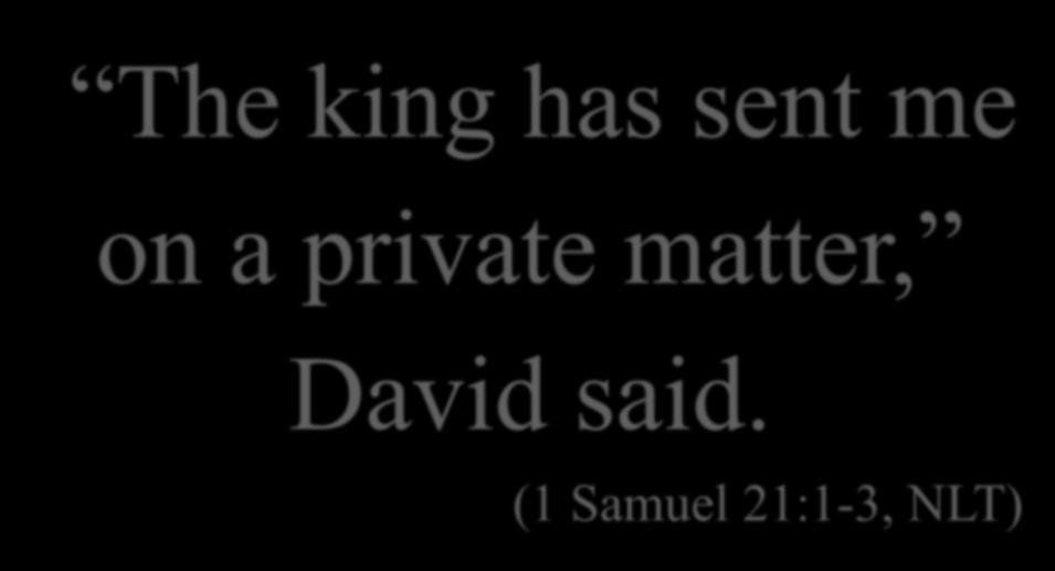 The king has sent me on a private matter, David