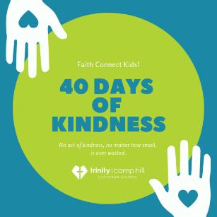 03.28.19 Published weekly on Thursday Page 7 Faith Connect Kids! 40 Days of Kindness This Lenten season, Faith Connect Kids! is serving others through 40 Days of Kindness.
