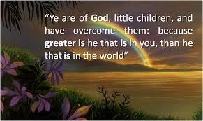 Greater is He 1 John 4:4, "Ye are of God, little children, and have