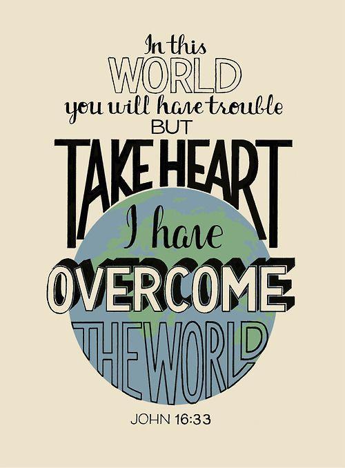 In the world ye shall have tribulation: but be of good cheer; I have overcome the world.