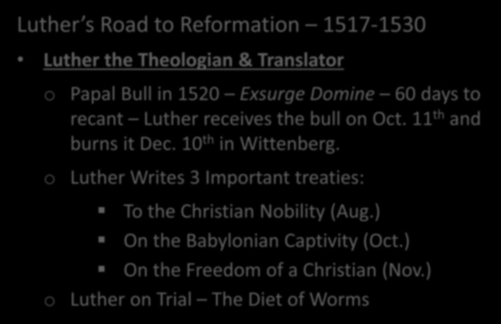 Luther s Life & Legacy Luther s Road to Reformation 1517-1530 Luther the Theologian & Translator o Papal Bull in 1520 Exsurge Domine 60 days to recant Luther receives the bull on Oct.