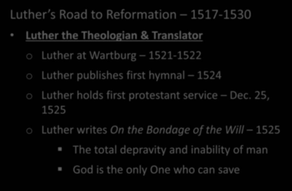 Luther s Life & Legacy Luther s Road to Reformation 1517-1530 Luther the Theologian & Translator o Luther at Wartburg 1521-1522 o Luther publishes first hymnal 1524 o