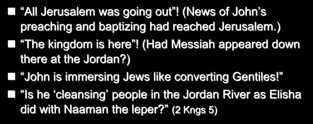 29 Priests and Levites investigate! All Jerusalem was going out! (News of John s preaching and baptizing had reached Jerusalem.) The kingdom is here!