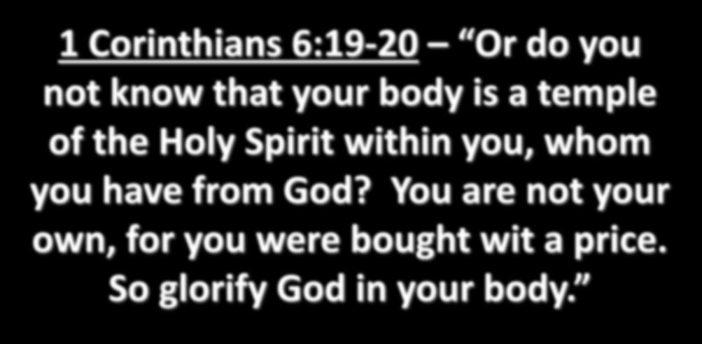 1 Corinthians 6:19-20 Or do you not know that your body is a temple of the Holy Spirit within you,