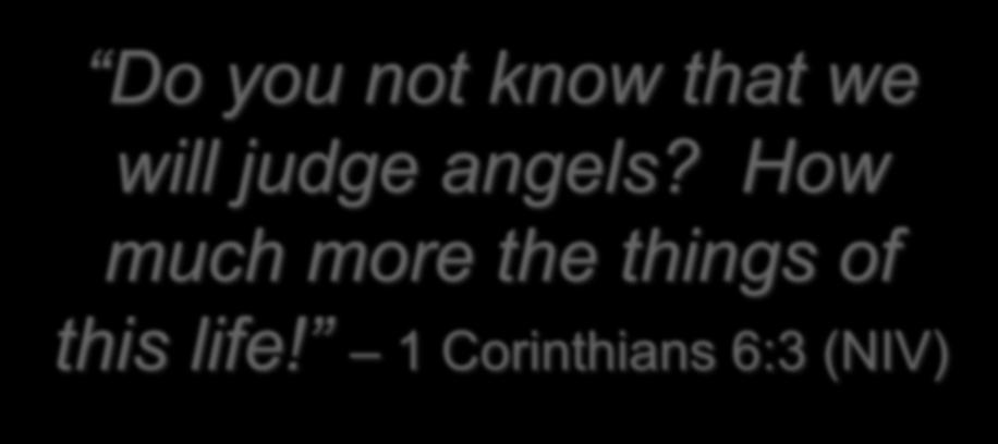 Do you not know that we will judge angels?