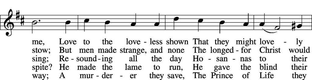 My Song Is Love Unknown (LSB # 430 vv. 1-7) 6 In life no house, no home My Lord on earth might have; In death no friendly tomb But what a stranger gave. What may I say?