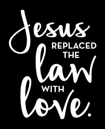 PRAY God, thank You for sending Your Son to replace the old law with love. Thank You for the grace I don t deserve.