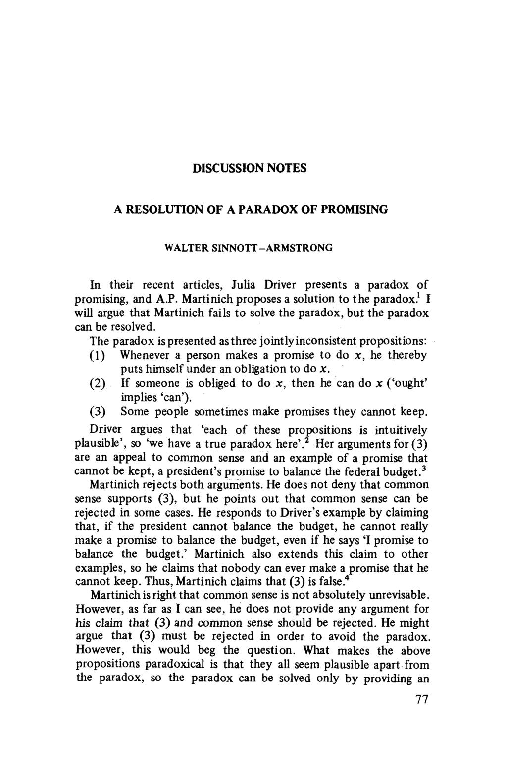 DISCUSSION NOTES A RESOLUTION OF A PARADOX OF PROMISING WALTER SINNOTT-ARMSTRONG In their recent articles, Julia Driver presents a paradox of promising, and A.P. Martinich proposes a solution to the paradox) I will argue that Martinich fails to solve the paradox, but the paradox can be resolved.