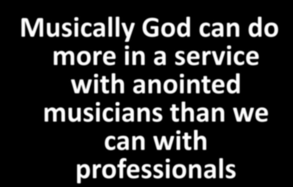 Musically God can do more in a service with
