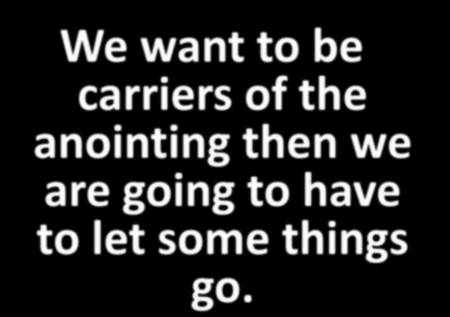 We want to be carriers of the anointing