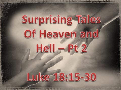 Surprising Tales Of Heaven and Hell Part 2 (Luke 18:15-30 January 9, 2011) The longer I have been a Christian the less certain I am about who will be in heaven.