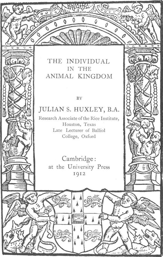 THE INDIVIDUAL IN THE ANIMAL KINGDOM BY JULIAN S. HUXLEY, B.A. Research Associate of the Rice Institute, Houston, Texas Late Lecturer of Ballio!