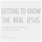 GETTING TO KNOW THE REAL JESUS