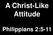 A Christ-Like Attitude. Philippians 2:5-11