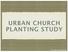 URBAN CHURCH PLANTING STUDY Stephen Gray & LifeWay Research