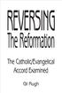 Reversing the Reformation, The Catholic/Evangelical Accord Examined