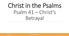 Christ in the Psalms. Psalm 41 Christ's Betrayal. Oct CHRIST IN THE PSALMS - PSALM 41