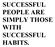 SUCCESSFUL PEOPLE ARE SIMPLY THOSE WITH SUCCESSFUL HABITS.